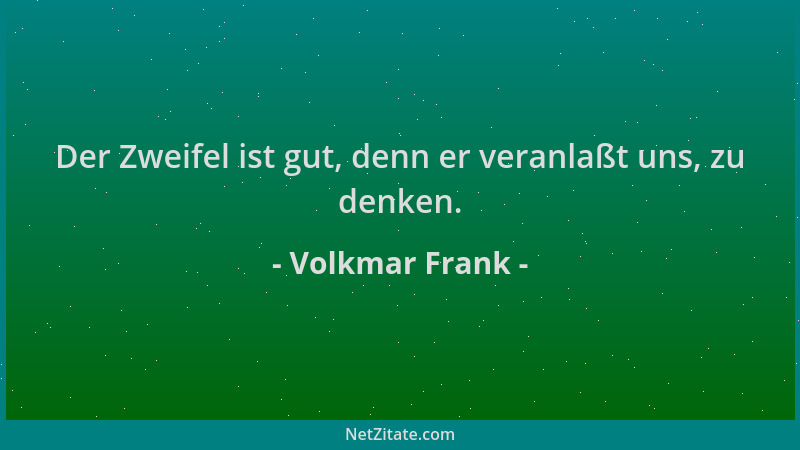 Volkmar Frank - Der Zweifel ist gut, denn er veranlaßt uns, zu denken....