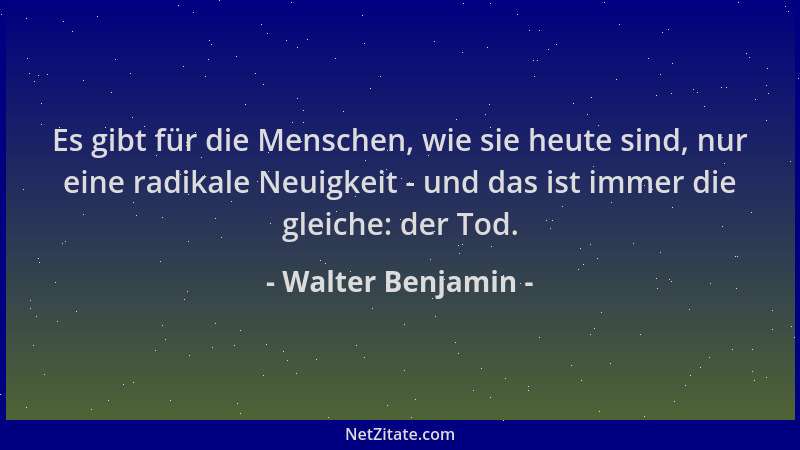 Walter Benjamin - Es gibt für die Menschen, wie sie heute sind, nur eine radikale Neuigkeit - und das ist immer die gleiche...