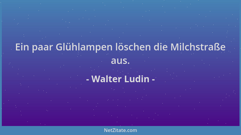 Walter Ludin - Ein paar Glühlampen löschen die Milchstraße aus....
