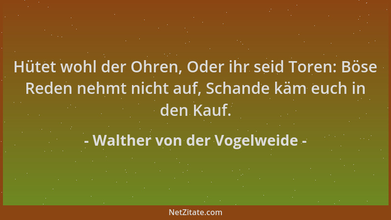 Walther von der Vogelweide - Hütet wohl der Ohren, Oder ihr seid Toren: Böse Reden nehmt nicht auf, Schande käm euch in den...