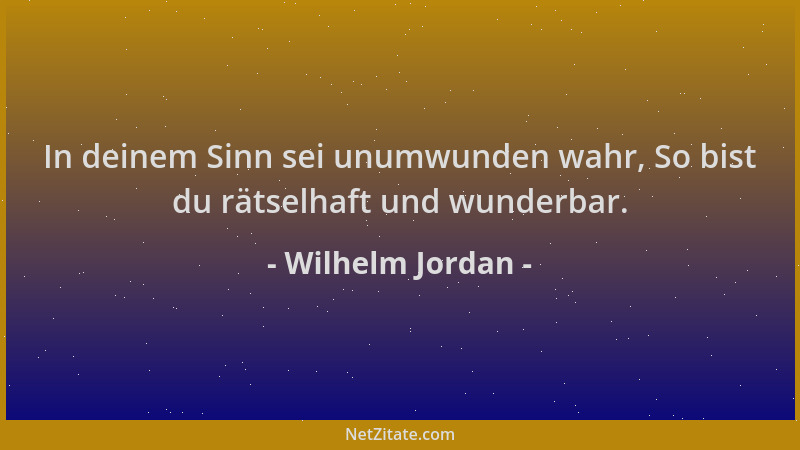 Wilhelm Jordan - In deinem Sinn sei unumwunden wahr, So bist du rätselhaft und wunderbar....