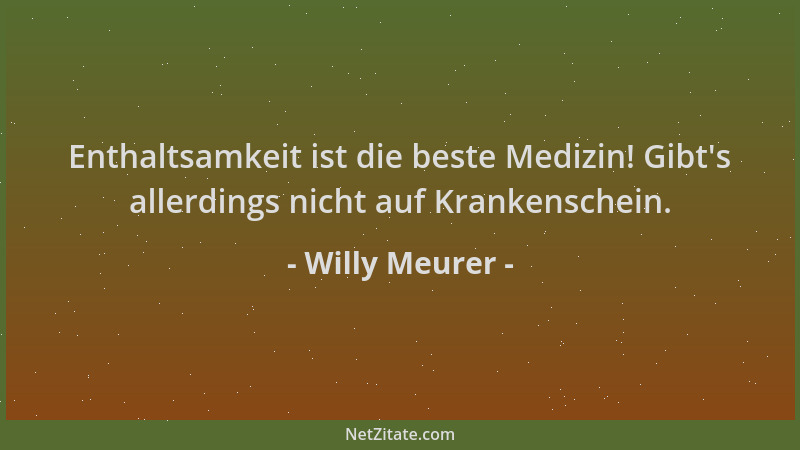 Willy Meurer - Enthaltsamkeit ist die beste Medizin! Gibt 's allerdings nicht auf Krankenschein....