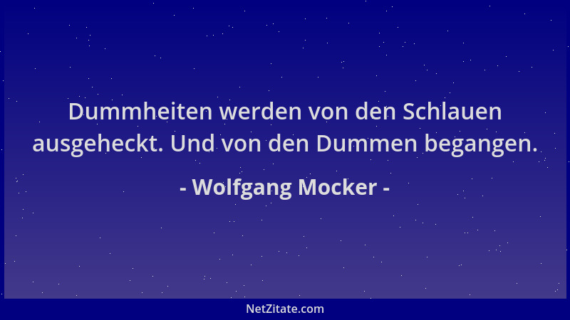 Wolfgang Mocker - Dummheiten werden von den Schlauen ausgeheckt. Und von den Dummen begangen....