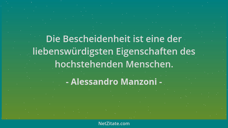 Alessandro Manzoni - Die Bescheidenheit ist eine der liebenswürdigsten Eigenschaften des hochstehenden Menschen....