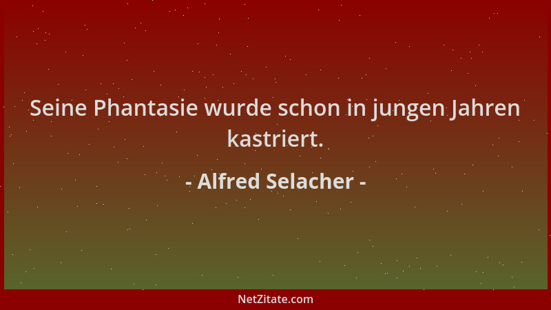 Alfred Selacher - Seine Phantasie wurde schon in jungen Jahren kastriert....