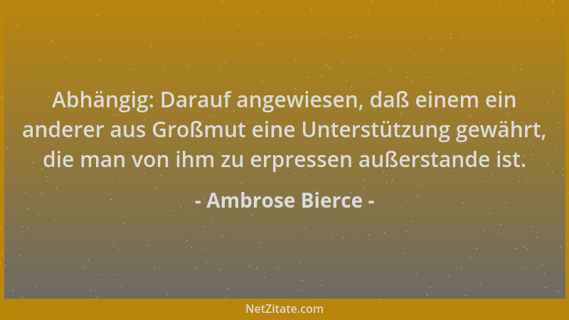Ambrose Bierce - Abhängig: Darauf angewiesen, daß einem ein anderer aus Großmut eine Unterstützung gewährt, die man von ihm...