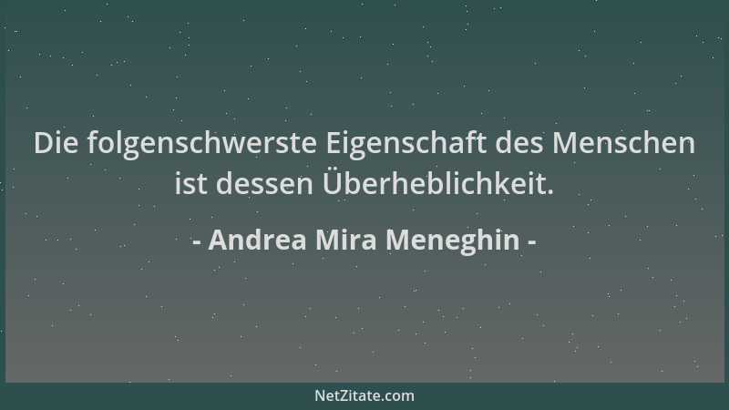Andrea Mira Meneghin - Die folgenschwerste Eigenschaft des Menschen ist dessen Überheblichkeit....