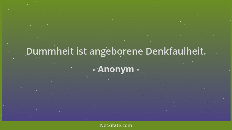 Anonym - Dummheit ist angeborene Denkfaulheit....