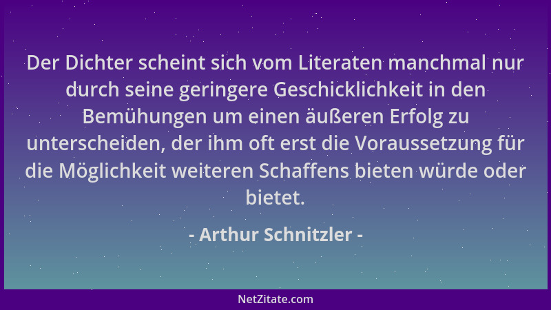 Arthur Schnitzler - Der Dichter scheint sich vom Literaten manchmal nur durch seine geringere Geschicklichkeit in den Bemüh...