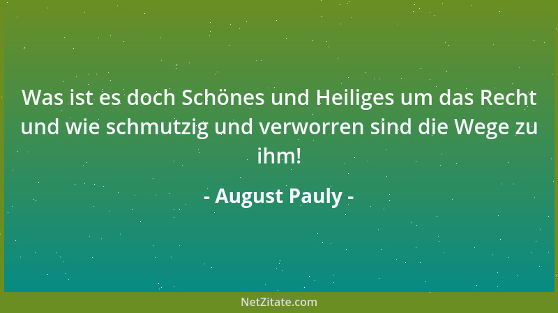 August Pauly - Was ist es doch Schönes und Heiliges um das Recht und wie schmutzig und verworren sind die Wege zu ihm!...