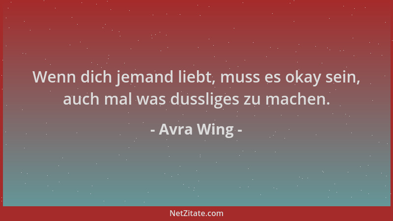 Avra Wing - Wenn dich jemand liebt, muss es okay sein, auch mal was dussliges zu machen....