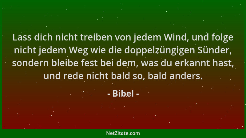 Bibel - Lass dich nicht treiben von jedem Wind, und folge nicht jedem Weg wie die doppelzüngigen Sünder, sondern bleibe fes...