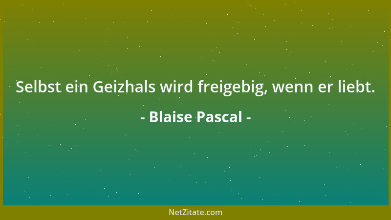 Blaise Pascal - Alles, was nicht Gott ist, kann meine Hoffnung nicht erfüllen. Gott selbst verlange und suche ich; an Dich...