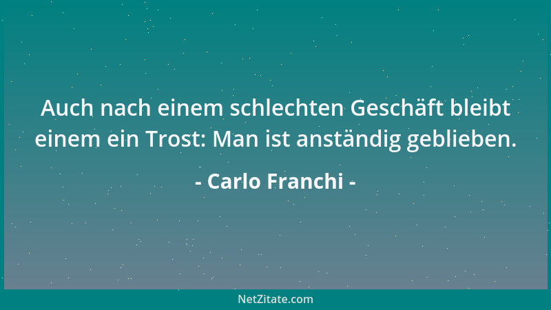 Carlo Franchi - Auch nach einem schlechten Geschäft bleibt einem ein Trost: Man ist anständig geblieben....