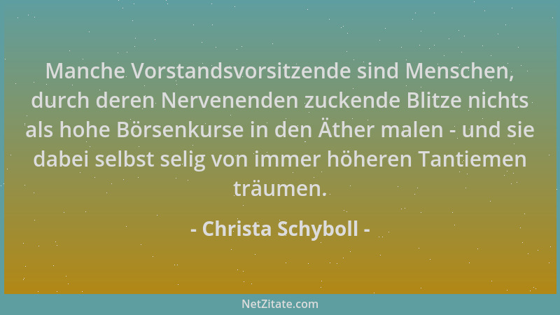 Christa Schyboll - Manche Vorstandsvorsitzende sind Menschen, durch deren Nervenenden zuckende Blitze nichts als hohe Börse...