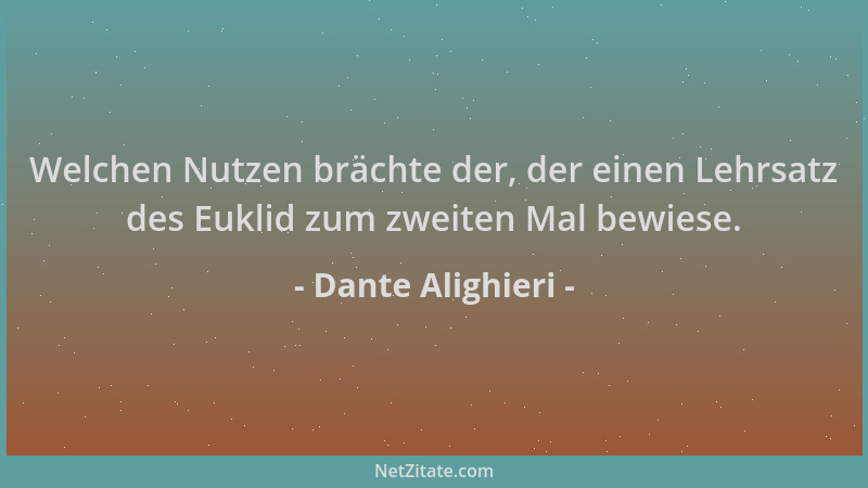 Dante Alighieri - Welchen Nutzen brächte der, der einen Lehrsatz des Euklid zum zweiten Mal bewiese....