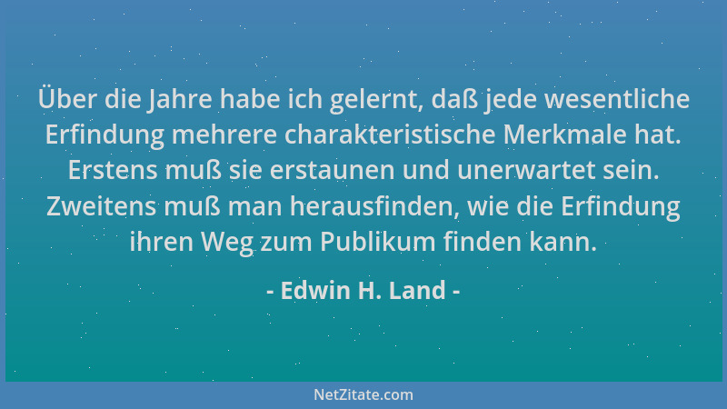 Edwin H. Land - Über die Jahre habe ich gelernt, daß jede wesentliche Erfindung mehrere charakteristische Merkmale hat. Ers...