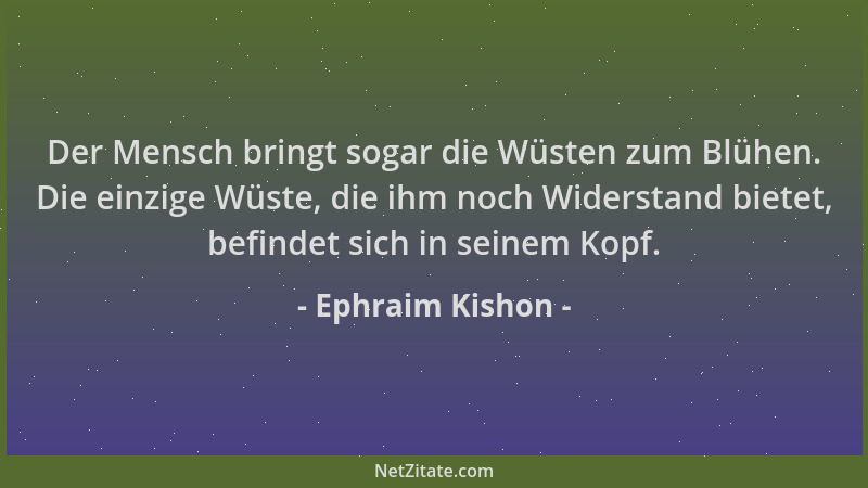 Ephraim Kishon - Der Mensch bringt sogar die Wüsten zum Blühen. Die einzige Wüste, die ihm noch Widerstand bietet, befindet...