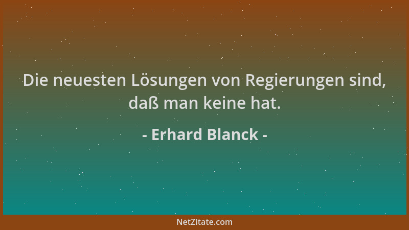 Erhard Blanck - Die neuesten Lösungen von Regierungen sind, daß man keine hat....