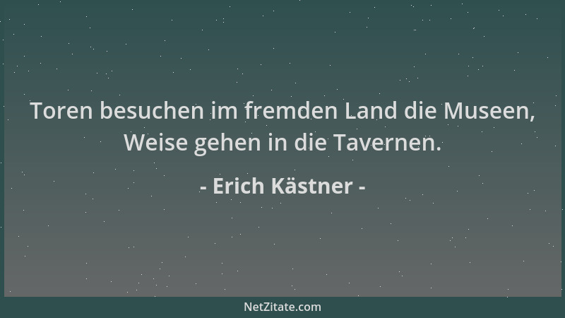 Erich Kästner - Toren besuchen im fremden Land die Museen, Weise gehen in die Tavernen....