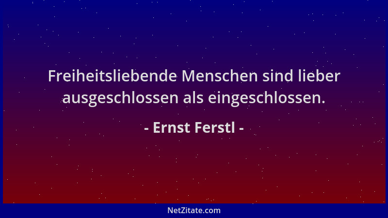 Ernst Ferstl - Freiheitsliebende Menschen sind lieber ausgeschlossen als eingeschlossen....