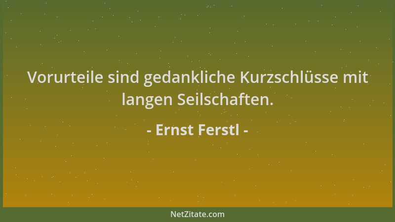 Ernst Ferstl - Vorurteile sind gedankliche Kurzschlüsse mit langen Seilschaften....