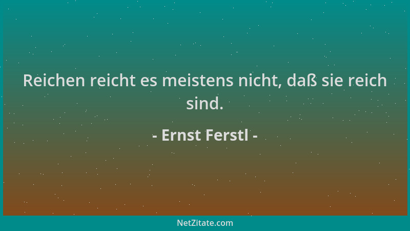 Ernst Ferstl - Reichen reicht es meistens nicht, daß sie reich sind....
