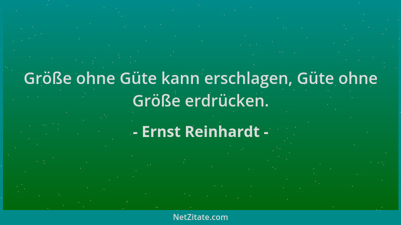 Ernst Reinhardt - Größe ohne Güte kann erschlagen, Güte ohne Größe erdrücken....