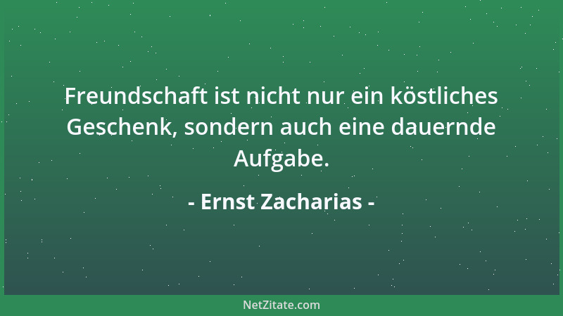 Ernst Zacharias - Freundschaft ist nicht nur ein köstliches Geschenk, sondern auch eine dauernde Aufgabe....