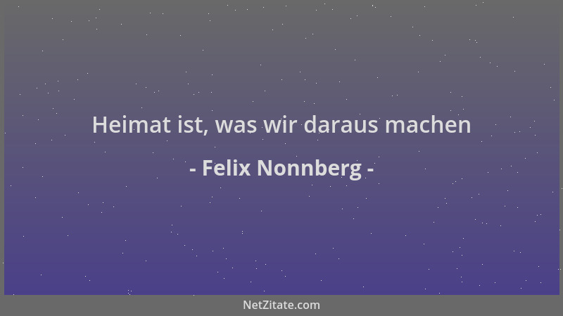 Felix Nonnberg - Heimat ist, was wir daraus machen...