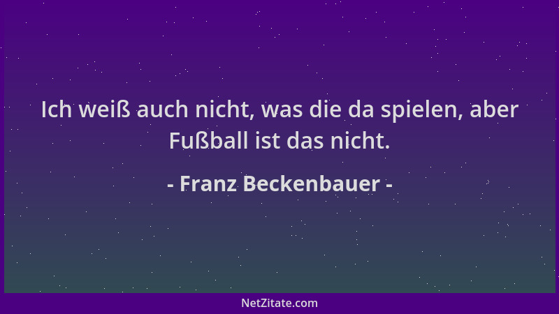 Franz Beckenbauer - Ich weiß auch nicht, was die da spielen, aber Fußball ist das nicht....
