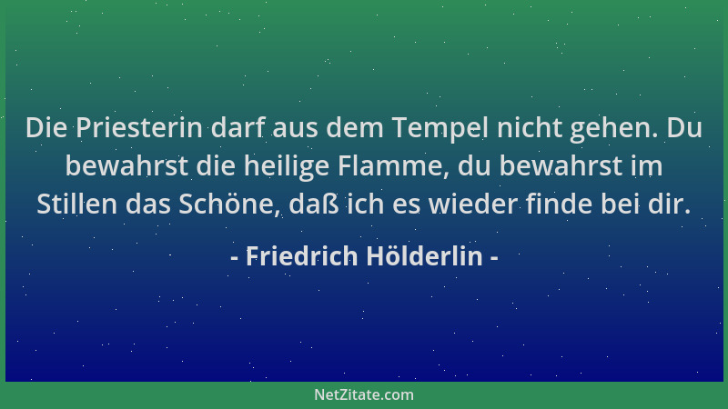 Friedrich Hölderlin - Die Priesterin darf aus dem Tempel nicht gehen. Du bewahrst die heilige Flamme, du bewahrst im Stille...