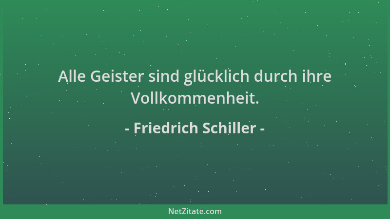 Friedrich Schiller - Alle Geister sind glücklich durch ihre Vollkommenheit....