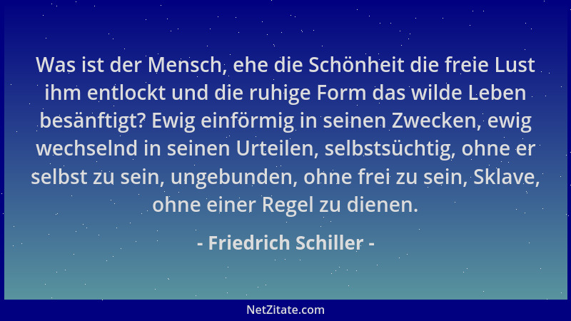 Friedrich Schiller - Was ist der Mensch, ehe die Schönheit die freie Lust ihm entlockt und die ruhige Form das wilde Leben...