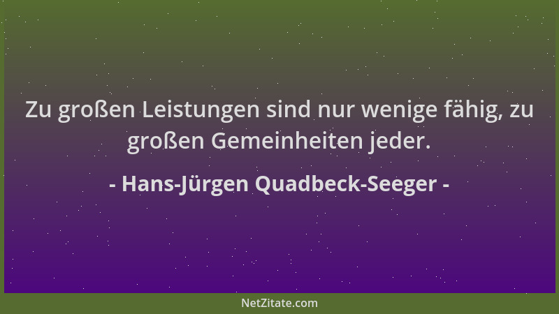 Hans-Jürgen Quadbeck-Seeger - Zu großen Leistungen sind nur wenige fähig, zu großen Gemeinheiten jeder....