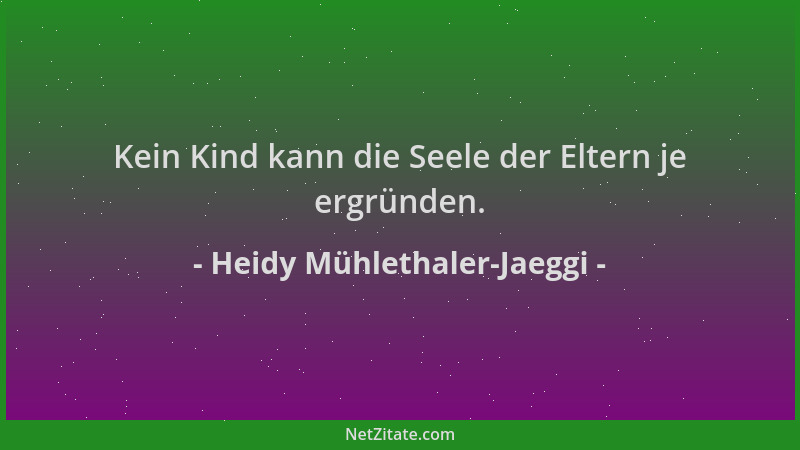 Heidy Mühlethaler-Jaeggi - Kein Kind kann die Seele der Eltern je ergründen....