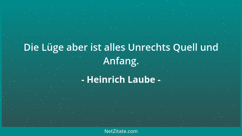 Heinrich Laube - Die Lüge aber ist alles Unrechts Quell und Anfang....