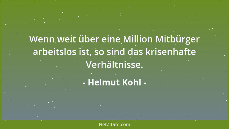 Helmut Kohl - Wenn weit über eine Million Mitbürger arbeitslos ist, so sind das krisenhafte Verhältnisse....