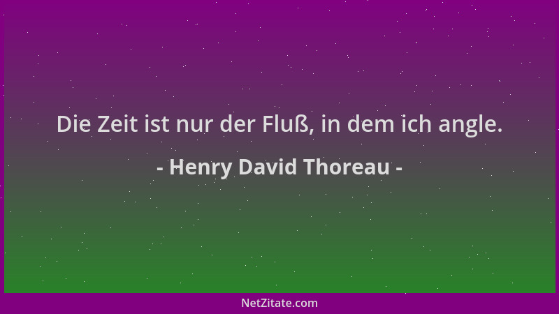 Henry David Thoreau - Die Zeit ist nur der Fluß, in dem ich angle....