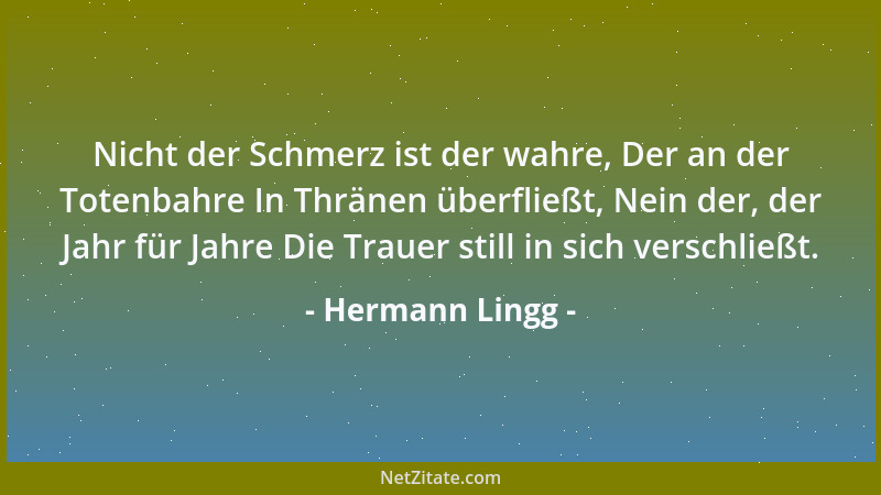 Hermann Lingg - Nicht der Schmerz ist der wahre, Der an der Totenbahre In Thränen überfließt, Nein der, der Jahr für Jahre...