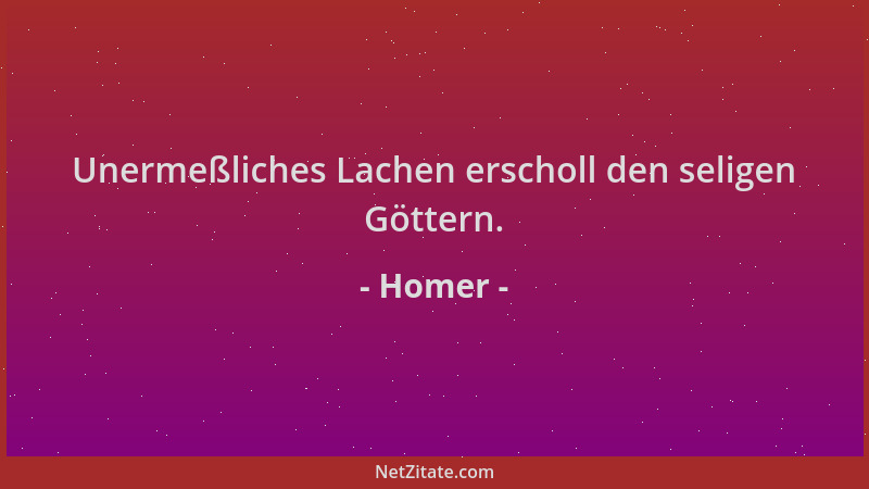 Homer - Unermeßliches Lachen erscholl den seligen Göttern....