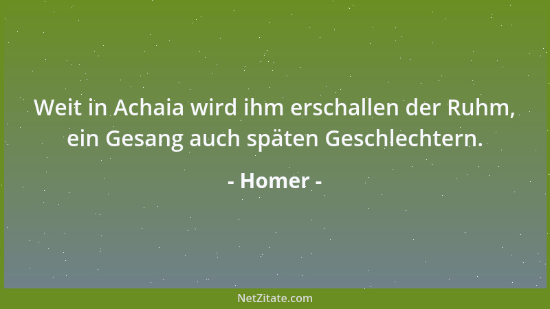 Homer - Weit in Achaia wird ihm erschallen der Ruhm, ein Gesang auch späten Geschlechtern....