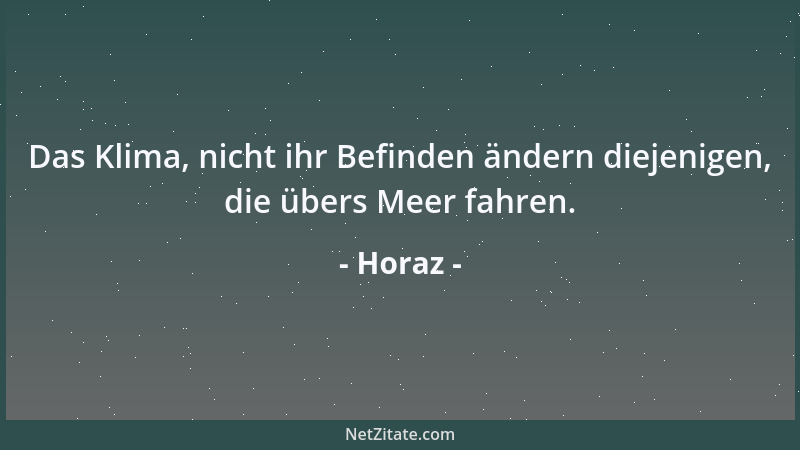 Horaz - Das Klima, nicht ihr Befinden ändern diejenigen, die übers Meer fahren....