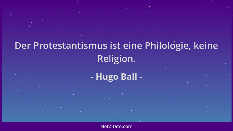 Hugo Ball - Der Protestantismus ist eine Philologie, keine Religion....