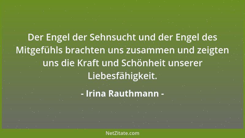 Irina Rauthmann - Der Engel der Sehnsucht und der Engel des Mitgefühls brachten uns zusammen und zeigten uns die Kraft und...