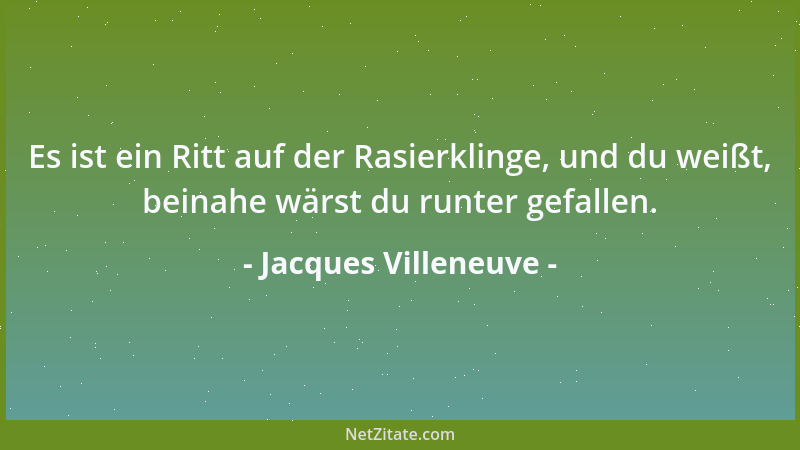 Jacques Villeneuve - Es ist ein Ritt auf der Rasierklinge, und du weißt, beinahe wärst du runter gefallen....