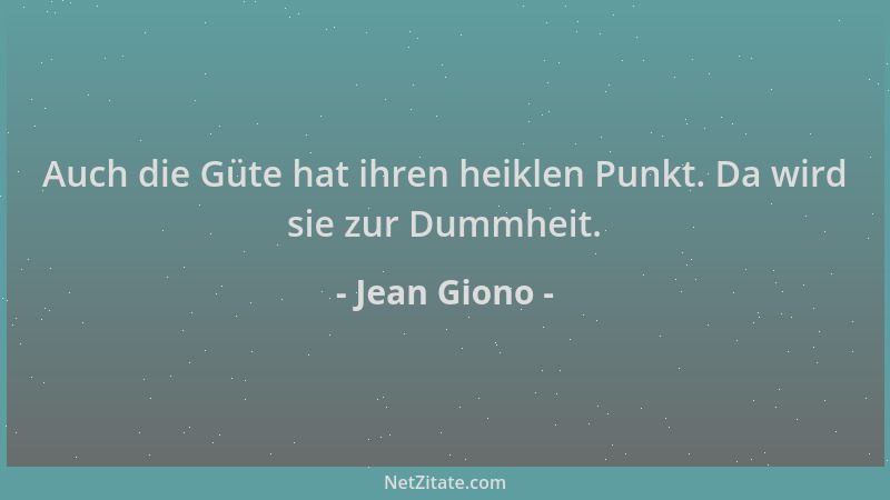 Jean Giono - Auch die Güte hat ihren heiklen Punkt. Da wird sie zur Dummheit....