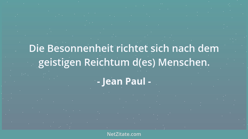 Jean Paul - Die Besonnenheit richtet sich nach dem geistigen Reichtum d(es) Menschen....