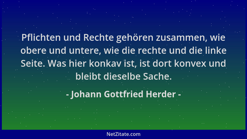 Johann Gottfried Herder - Pflichten und Rechte gehören zusammen, wie obere und untere, wie die rechte und die linke Seite....