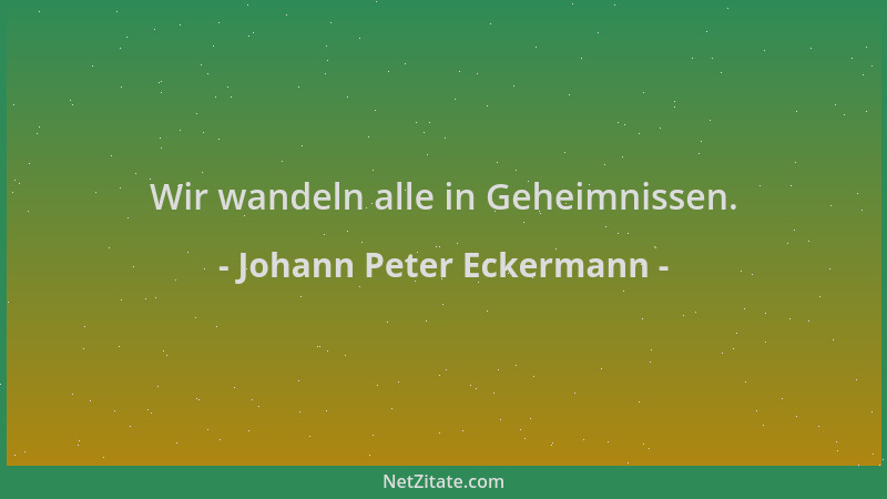 Johann Peter Eckermann - Wir wandeln alle in Geheimnissen....